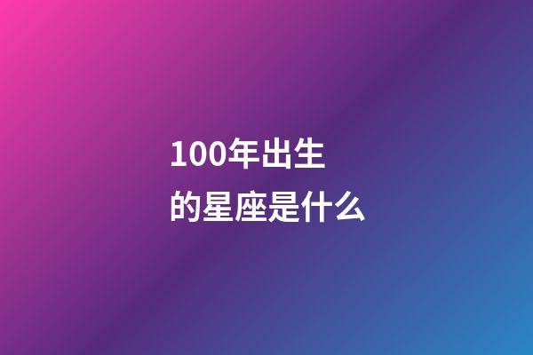 100年出生的星座是什么-第1張-星座運勢-玄機派