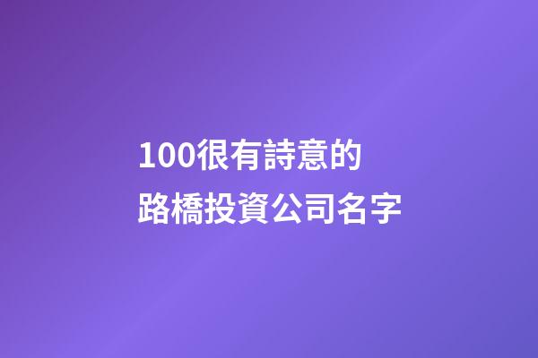 100很有詩意的路橋投資公司名字-第1張-公司起名-玄機派