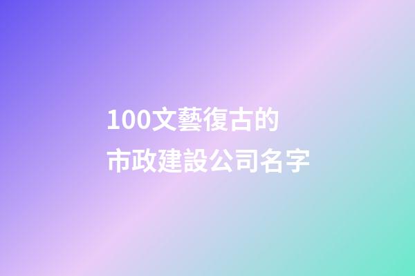100文藝復古的市政建設公司名字-第1張-公司起名-玄機派