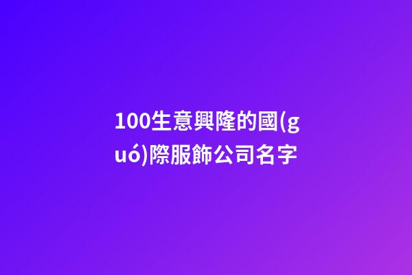 100生意興隆的國(guó)際服飾公司名字-第1張-公司起名-玄機(jī)派