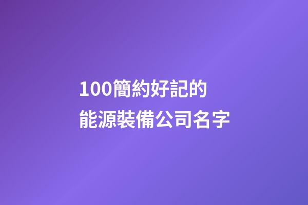 100簡約好記的能源裝備公司名字-第1張-公司起名-玄機(jī)派