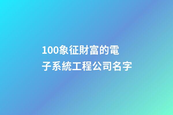 100象征財富的電子系統工程公司名字-第1張-公司起名-玄機派
