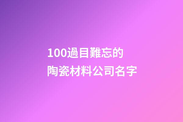 100過目難忘的陶瓷材料公司名字-第1張-公司起名-玄機(jī)派