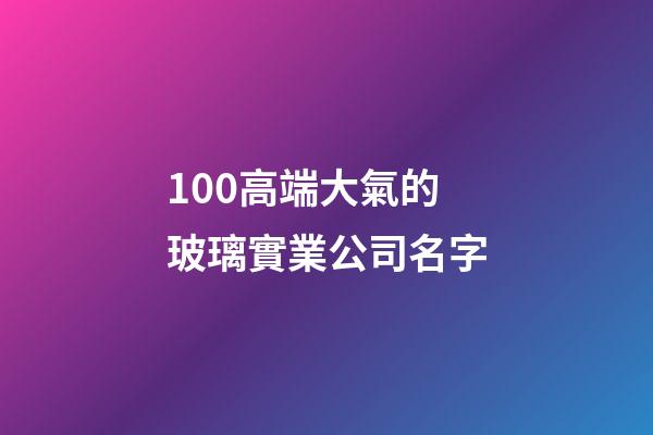 100高端大氣的玻璃實業公司名字-第1張-公司起名-玄機派