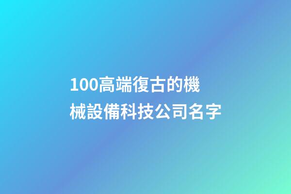 100高端復古的機械設備科技公司名字-第1張-公司起名-玄機派