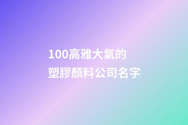 100高雅大氣的塑膠顏料公司名字-第1張-公司起名-玄機(jī)派