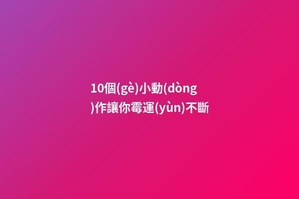 10個(gè)小動(dòng)作讓你霉運(yùn)不斷