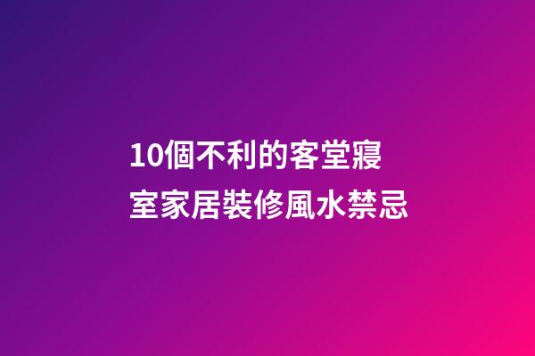 10個不利的客堂寢室家居裝修風水禁忌