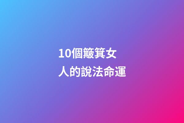 10個簸箕女人的說法命運(十個斗十個簸箕尋找真愛的困惑，永遠不要忘記終極目的)-第1張-觀點-玄機派