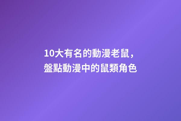 10大有名的動漫老鼠，盤點動漫中的鼠類角色-第1張-觀點-玄機派