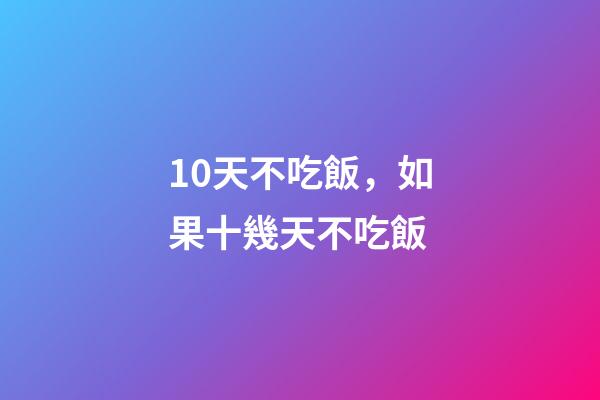 10天不吃飯，如果十幾天不吃飯-第1張-觀點-玄機派