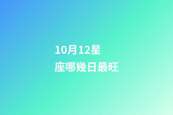 10月12星座哪幾日最旺-第1張-星座運勢-玄機派