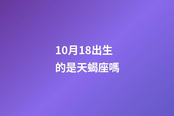 10月18出生的是天蝎座嗎-第1張-星座運(yùn)勢-玄機(jī)派