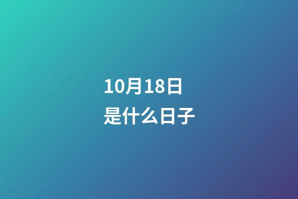 10月18日是什么日子（歷史10月18日發生了什么）