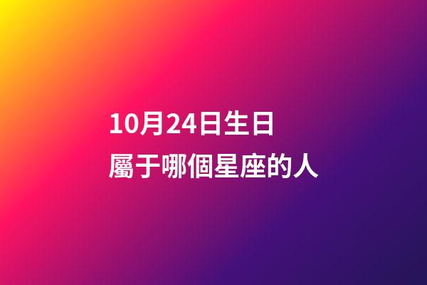 10月24日生日屬于哪個星座的人-第1張-星座運勢-玄機派