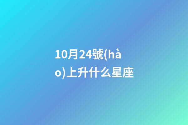 10月24號(hào)上升什么星座-第1張-星座運(yùn)勢-玄機(jī)派