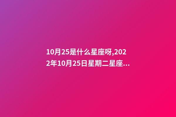 10月25是什么星座呀,2022年10月25日星期二星座運勢-第1張-觀點-玄機派