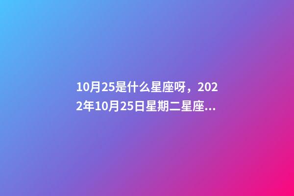 10月25是什么星座呀，2022年10月25日星期二星座運勢-第1張-觀點-玄機派