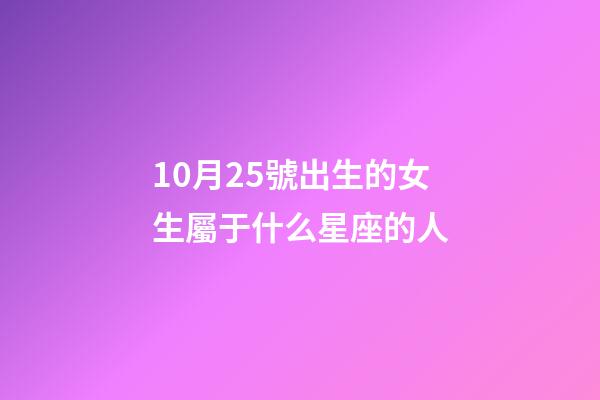 10月25號出生的女生屬于什么星座的人-第1張-星座運(yùn)勢-玄機(jī)派