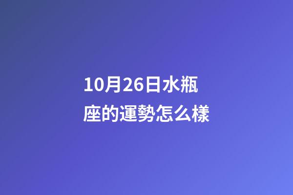 10月26日水瓶座的運勢怎么樣-第1張-星座運勢-玄機派