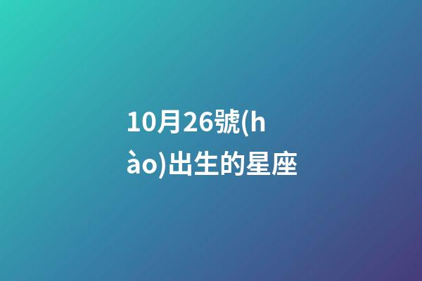 10月26號(hào)出生的星座-第1張-星座運(yùn)勢(shì)-玄機(jī)派