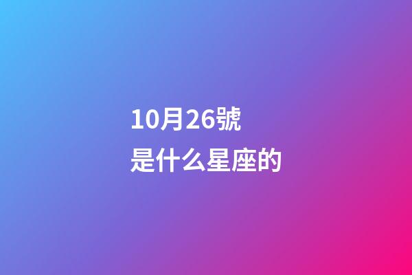10月26號是什么星座的（陽歷10月26號是什么星座的人）-第1張-星座運勢-玄機派