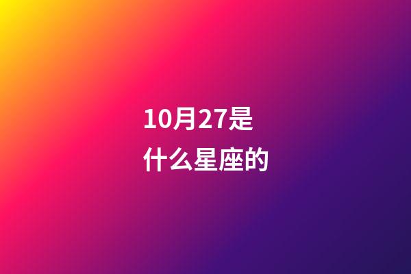 10月27是什么星座的（10月27號什么星座什么性格）-第1張-星座運勢-玄機派