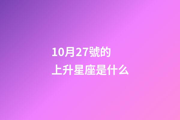 10月27號的上升星座是什么-第1張-星座運勢-玄機派