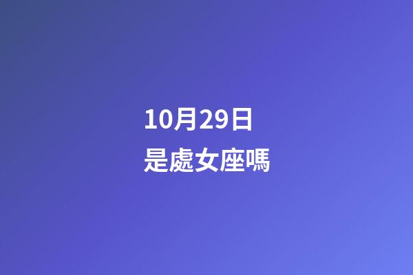 10月29日是處女座嗎-第1張-星座運勢-玄機派