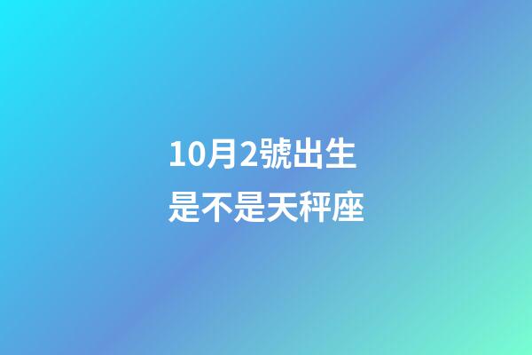 10月2號出生是不是天秤座-第1張-星座運勢-玄機派