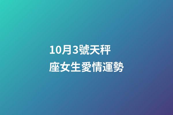 10月3號天秤座女生愛情運勢-第1張-星座運勢-玄機派