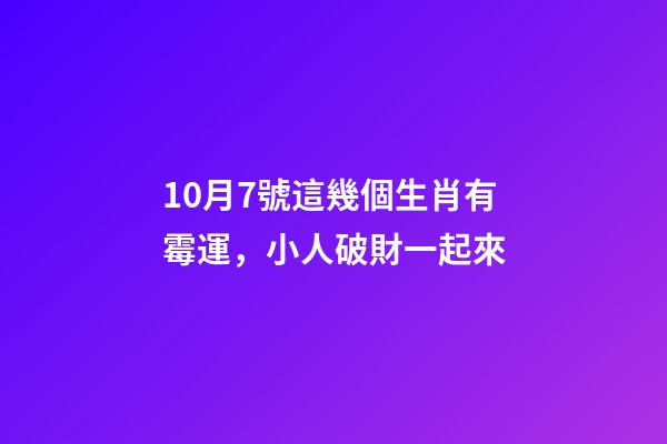 10月7號這幾個生肖有霉運，小人破財一起來-第1張-觀點-玄機派