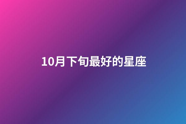 10月下旬最好的星座-第1張-星座運勢-玄機派
