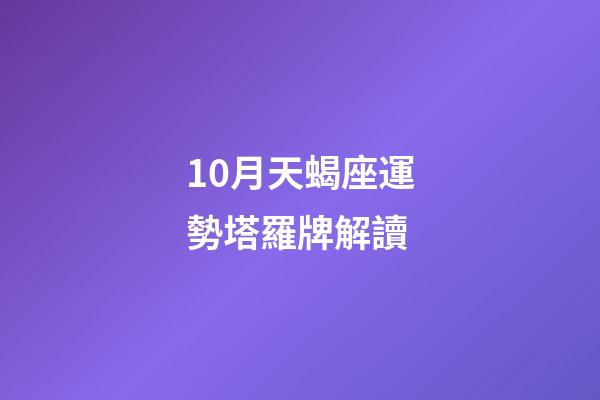 10月天蝎座運勢塔羅牌解讀-第1張-星座運勢-玄機派
