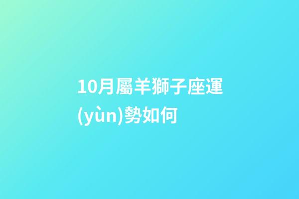 10月屬羊獅子座運(yùn)勢如何-第1張-星座運(yùn)勢-玄機(jī)派
