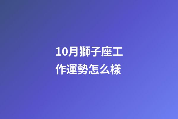 10月獅子座工作運勢怎么樣-第1張-星座運勢-玄機(jī)派