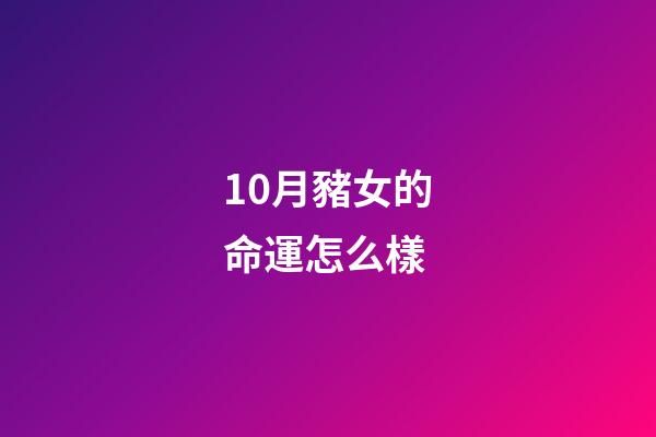 10月豬女的命運怎么樣(橫財降臨，進入10月1日接好運迎財神，添財添丁添福的生肖)-第1張-觀點-玄機派