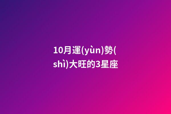 10月運(yùn)勢(shì)大旺的3星座-第1張-星座運(yùn)勢(shì)-玄機(jī)派