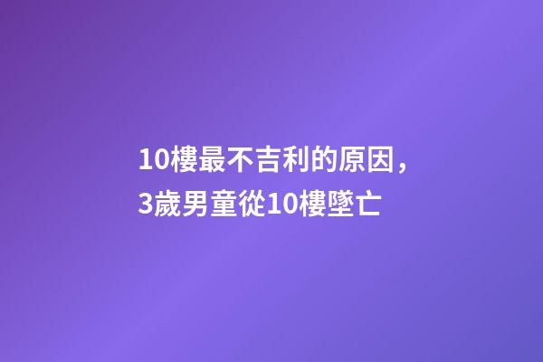 10樓最不吉利的原因，3歲男童從10樓墜亡-第1張-觀點-玄機派