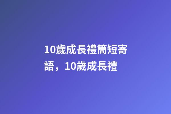 10歲成長禮簡短寄語，10歲成長禮-第1張-觀點-玄機派