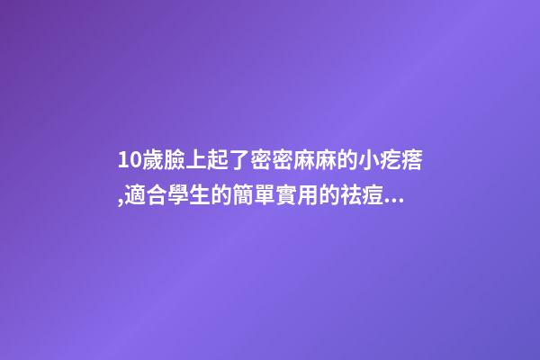10歲臉上起了密密麻麻的小疙瘩,適合學生的簡單實用的祛痘方法-第1張-觀點-玄機派