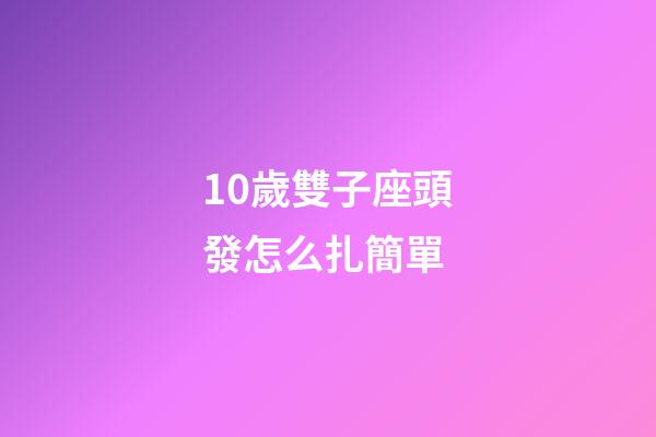 10歲雙子座頭發怎么扎簡單-第1張-星座運勢-玄機派
