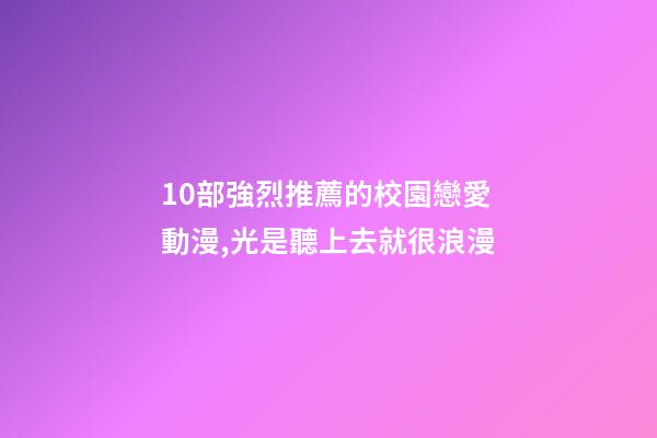 10部強烈推薦的校園戀愛動漫,光是聽上去就很浪漫-第1張-觀點-玄機派