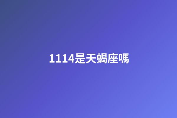 1114是天蝎座嗎-第1張-星座運勢-玄機派