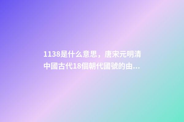 1138是什么意思，唐宋元明清中國古代18個朝代國號的由來!轉走慢慢看-第1張-觀點-玄機派