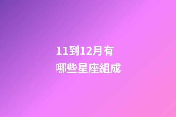 11到12月有哪些星座組成-第1張-星座運勢-玄機派