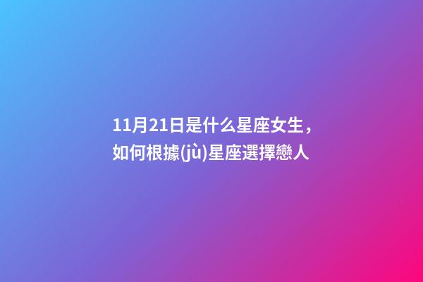 11月21日是什么星座女生，如何根據(jù)星座選擇戀人-第1張-觀點(diǎn)-玄機(jī)派