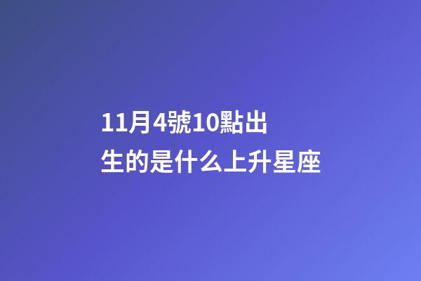 11月4號10點出生的是什么上升星座-第1張-星座運勢-玄機派
