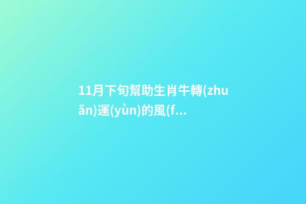 11月下旬幫助生肖牛轉(zhuǎn)運(yùn)的風(fēng)水布局（11月份生肖牛運(yùn)勢(shì)）