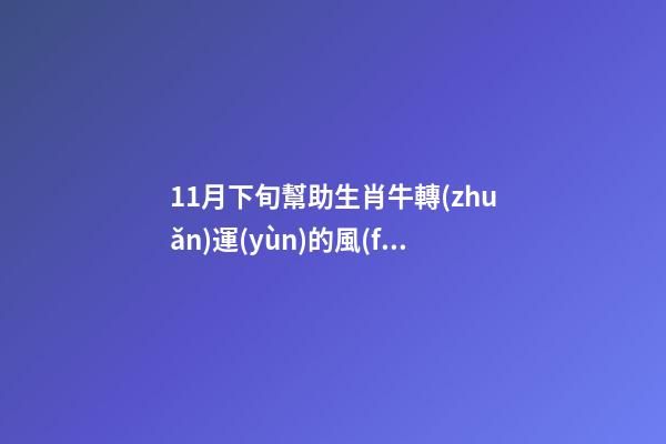 11月下旬幫助生肖牛轉(zhuǎn)運(yùn)的風(fēng)水布局（11月份生肖牛運(yùn)勢）